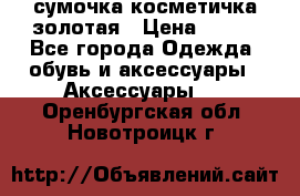 сумочка косметичка золотая › Цена ­ 300 - Все города Одежда, обувь и аксессуары » Аксессуары   . Оренбургская обл.,Новотроицк г.